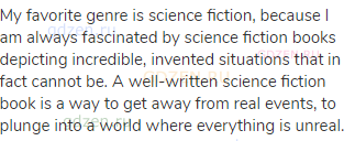 My favorite genre is science fiction, because I am always fascinated by science fiction books