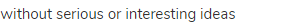 without serious or interesting ideas