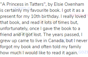 "A Princess in Tatters", by Elsie Oxenham is certainly my favourite book. I got it as a present for