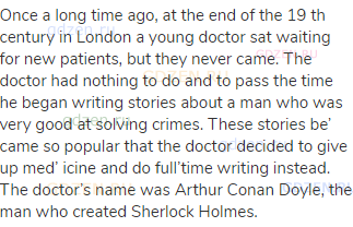 Once a long time ago, at the end of the 19 th century in London a young doctor sat waiting for new