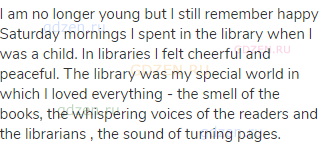 I am no longer young but I still remember happy Saturday mornings I spent in the library when I was