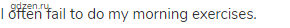 I often fail to do my morning exercises. 