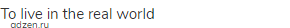 to live in the real world
