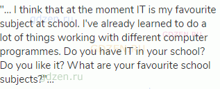 "... I think that at the moment IT is my favourite subject at school. I've already learned to do a