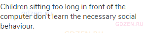 Children sitting too long in front of the computer don&rsquo;t learn the necessary social behaviour.