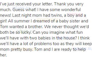 I&rsquo;ve just received your letter. Thank you very much. Guess what! I have some wonderful news! Last
