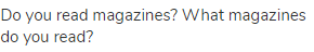 Do you read magazines? What magazines do you read?