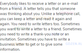 Everybody likes to receive a letter or an e-mail from a friend. A letter tells you that someone was