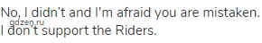 No, I didn’t and I'm afraid you are mistaken. I don’t support the Riders.
