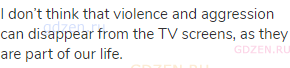 I don’t think that violence and aggression can disappear from the TV screens, as they are part of