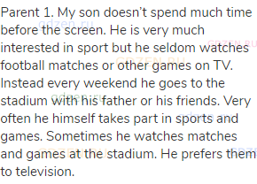 Parent 1. My son doesn&rsquo;t spend much time before the screen. He is very much interested in sport