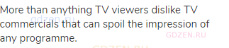 More than anything TV viewers dislike TV commercials that can spoil the impression of any programme.