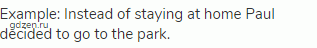 Example: Instead of staying at home Paul decided to go to the park.