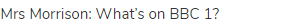 Mrs Morrison: What&rsquo;s on BBC 1?