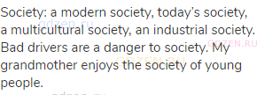 society: a modern society, today’s society, a multicultural society, an industrial society. Bad