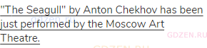  <span class="under">"The Seagull" by Anton Chekhov has been just performed by the Moscow Art