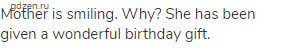 Mother is smiling. Why? She has been given a wonderful birthday gift.