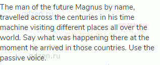 The man of the future Magnus by name, travelled across the centuries in his time machine visiting
