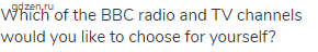 Which of the BBC radio and TV channels would you like to choose for yourself?