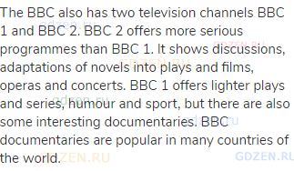 The BBC also has two television channels BBC 1 and BBC 2. BBC 2 offers more serious programmes than