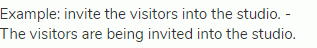 Example: invite the visitors into the studio. - The visitors are being invited into the studio.