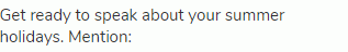 Get ready to speak about your summer holidays. Mention: