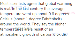 Most scientists agree that global warming is real. In the last century the average temperature went