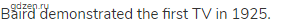 Baird demonstrated the first TV in 1925.