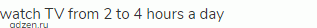 watch TV from 2 to 4 hours a day