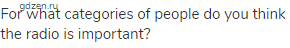 For what categories of people do you think the radio is important?