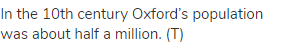 In the 10th century Oxford’s population was about half a million. (Т)