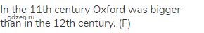 In the 11th century Oxford was bigger than in the 12th century. (F)