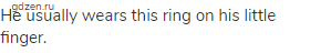 Не usually wears this ring on his little finger.