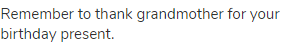 Remember to thank grandmother for your birthday present.