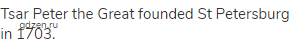 Tsar Peter the Great founded St Petersburg in 1703.