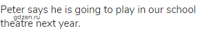 Peter says he is going to play in our school theatre next year.