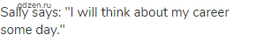 Sally says: "I will think about my career some day."