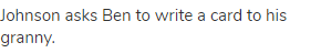 Johnson asks Ben to write a card to his granny.