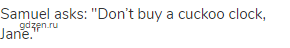 Samuel asks: "Don&rsquo;t buy a cuckoo clock, Jane."