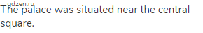 The palace was situated near the central square.