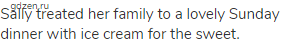 Sally treated her family to a lovely Sunday dinner with ice cream for the sweet.