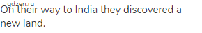 On their way to India they discovered a new land.