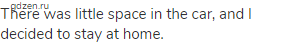 There was little space in the car, and I decided to stay at home.