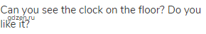 Can you see the clock on the floor? Do you like it?