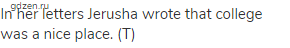 In her letters Jerusha wrote that college was a nice place. (Т)