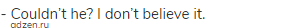 - Couldn&rsquo;t he? I don&rsquo;t believe it.