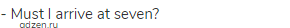 - Must I arrive at seven?