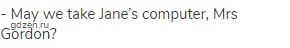 - May we take Jane&rsquo;s computer, Mrs Gordon?