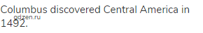 Columbus discovered Central America in 1492.
