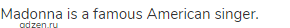 Madonna is a famous American singer.